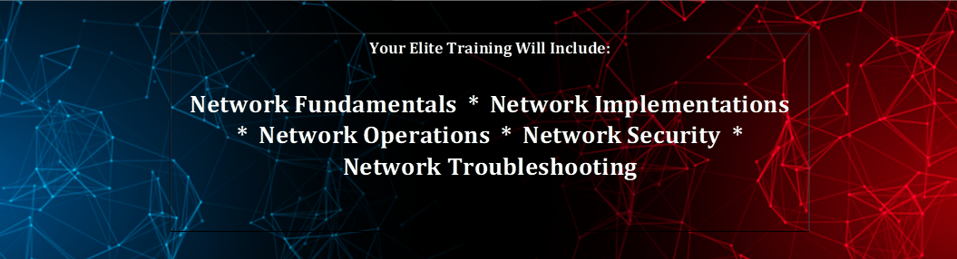 Your Elite Training Will Include: 

Network Fundamentals  *  Network Implementations  *  Network Operations  *  Network Security  *
Network Troubleshooting  
